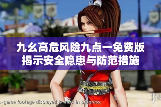 九幺高危风险九点一免费版揭示安全隐患与防范措施