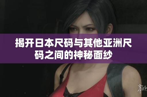 揭开日本尺码与其他亚洲尺码之间的神秘面纱