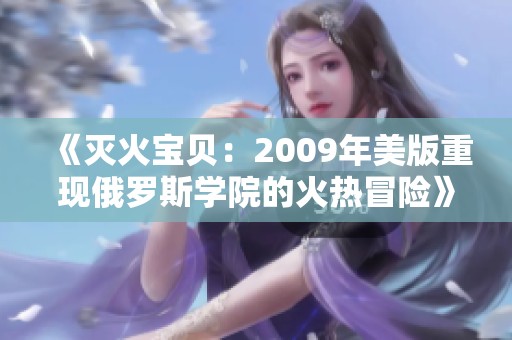 《灭火宝贝：2009年美版重现俄罗斯学院的火热冒险》