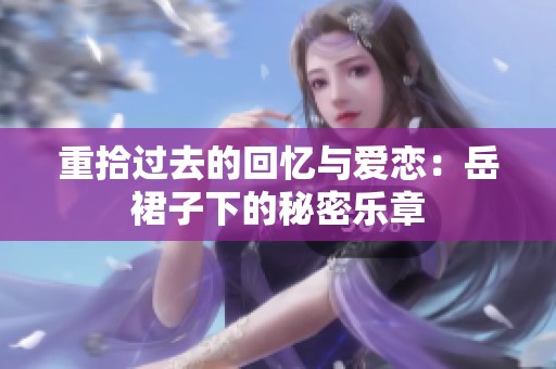 重拾过去的回忆与爱恋：岳裙子下的秘密乐章