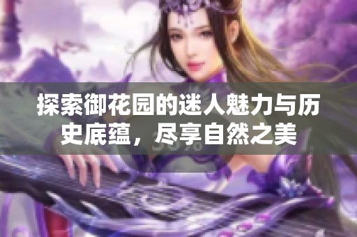 探索御花园的迷人魅力与历史底蕴，尽享自然之美