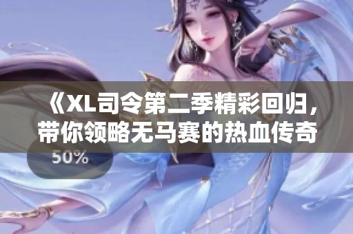 《XL司令第二季精彩回归，带你领略无马赛的热血传奇》