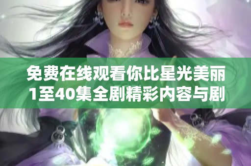 免费在线观看你比星光美丽1至40集全剧精彩内容与剧情解析