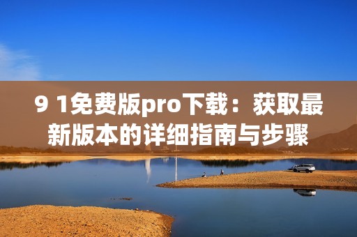 9 1免费版pro下载：获取最新版本的详细指南与步骤