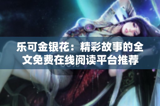 乐可金银花：精彩故事的全文免费在线阅读平台推荐