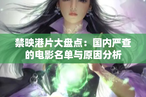 禁映港片大盘点：国内严查的电影名单与原因分析