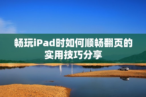 畅玩iPad时如何顺畅翻页的实用技巧分享