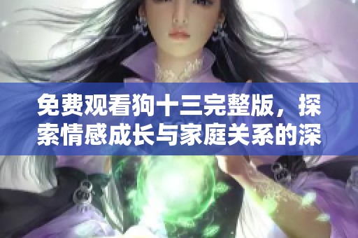 免费观看狗十三完整版，探索情感成长与家庭关系的深刻故事