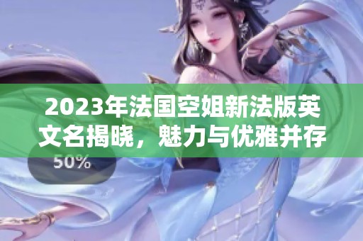 2023年法国空姐新法版英文名揭晓，魅力与优雅并存