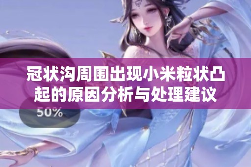 冠状沟周围出现小米粒状凸起的原因分析与处理建议