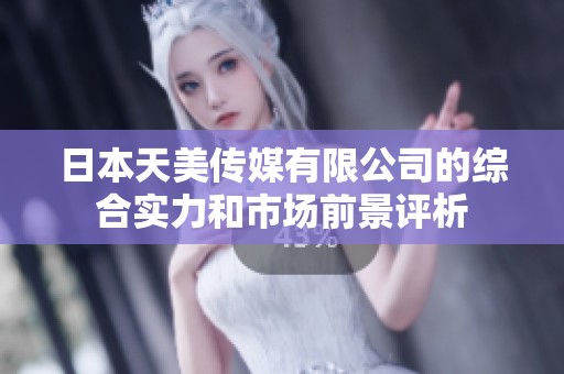 日本天美传媒有限公司的综合实力和市场前景评析