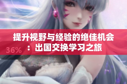 提升视野与经验的绝佳机会：出国交换学习之旅