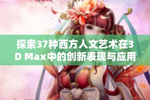 探索37种西方人文艺术在3D Max中的创新表现与应用