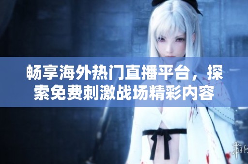畅享海外热门直播平台，探索免费刺激战场精彩内容