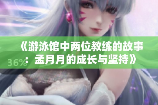 《游泳馆中两位教练的故事：孟月月的成长与坚持》