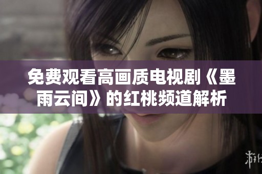 免费观看高画质电视剧《墨雨云间》的红桃频道解析