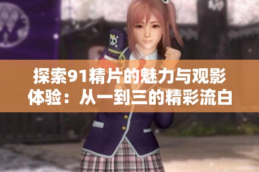 探索91精片的魅力与观影体验：从一到三的精彩流白浆
