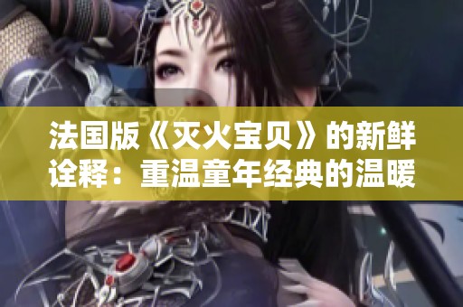 法国版《灭火宝贝》的新鲜诠释：重温童年经典的温暖时光