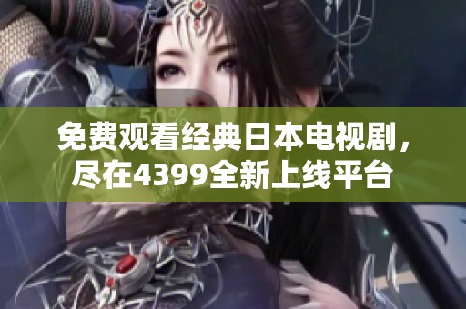 免费观看经典日本电视剧，尽在4399全新上线平台