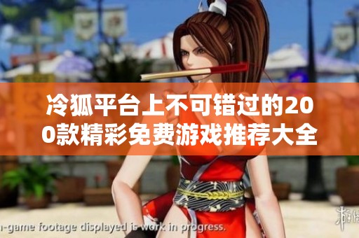 冷狐平台上不可错过的200款精彩免费游戏推荐大全