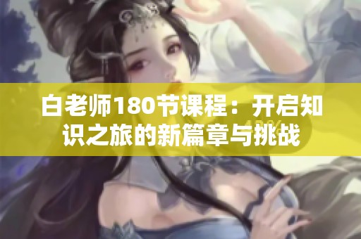 白老师180节课程：开启知识之旅的新篇章与挑战