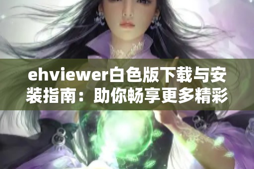 ehviewer白色版下载与安装指南：助你畅享更多精彩内容