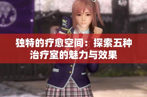 独特的疗愈空间：探索五种治疗室的魅力与效果