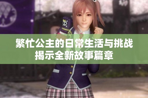 繁忙公主的日常生活与挑战揭示全新故事篇章