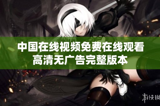 中国在线视频免费在线观看高清无广告完整版本