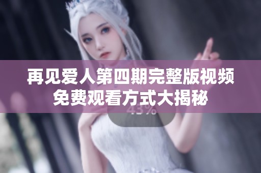 再见爱人第四期完整版视频免费观看方式大揭秘
