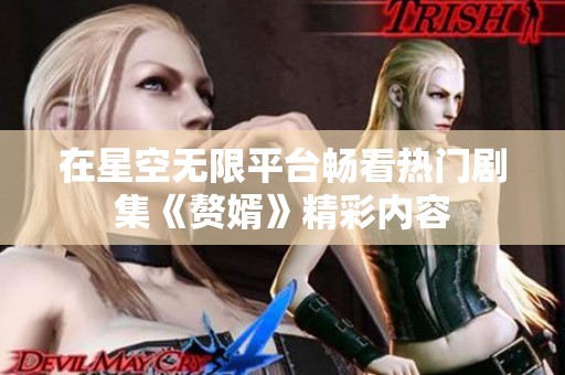 在星空无限平台畅看热门剧集《赘婿》精彩内容