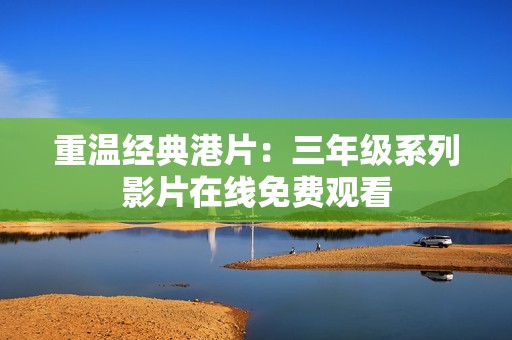重温经典港片：三年级系列影片在线免费观看