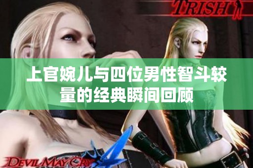 上官婉儿与四位男性智斗较量的经典瞬间回顾