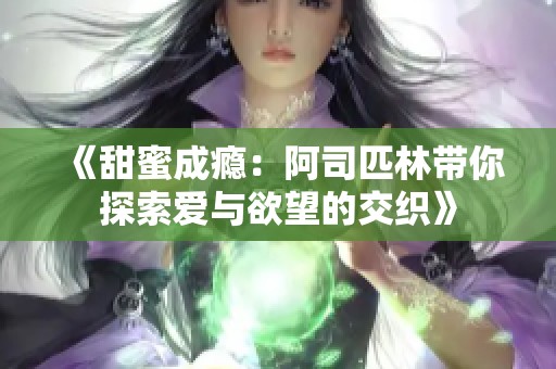 《甜蜜成瘾：阿司匹林带你探索爱与欲望的交织》