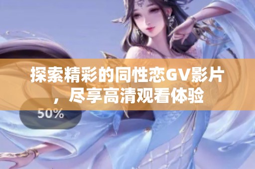 探索精彩的同性恋GV影片，尽享高清观看体验