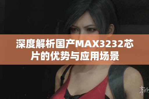 深度解析国产MAX3232芯片的优势与应用场景