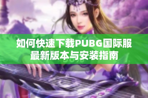 如何快速下载PUBG国际服最新版本与安装指南