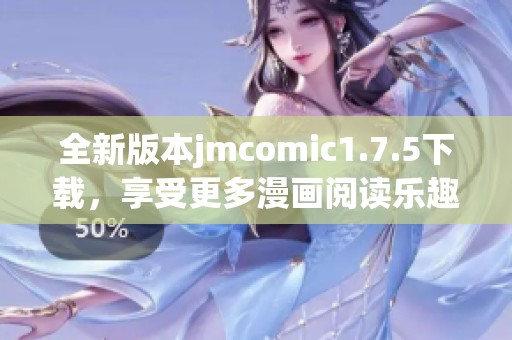 全新版本jmcomic1.7.5下载，享受更多漫画阅读乐趣
