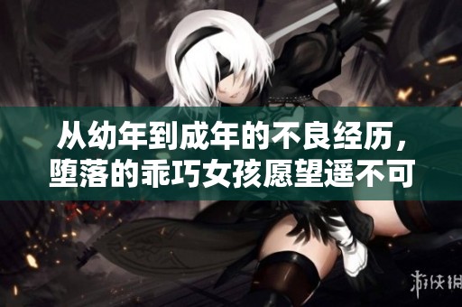 从幼年到成年的不良经历，堕落的乖巧女孩愿望遥不可及