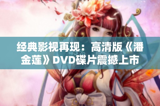 经典影视再现：高清版《潘金莲》DVD碟片震撼上市