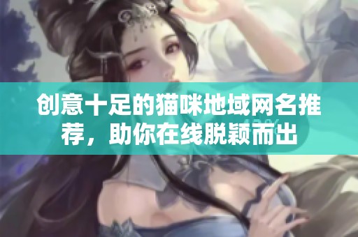 创意十足的猫咪地域网名推荐，助你在线脱颖而出