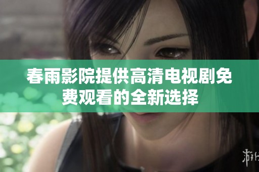春雨影院提供高清电视剧免费观看的全新选择