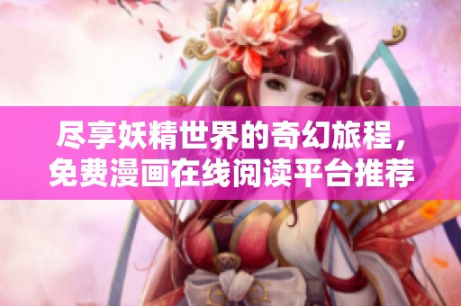 尽享妖精世界的奇幻旅程，免费漫画在线阅读平台推荐