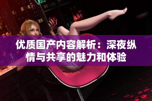 优质国产内容解析：深夜纵情与共享的魅力和体验