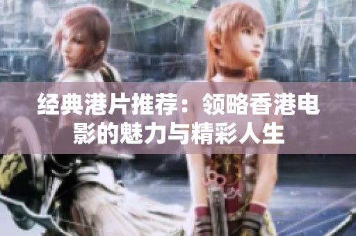 经典港片推荐：领略香港电影的魅力与精彩人生