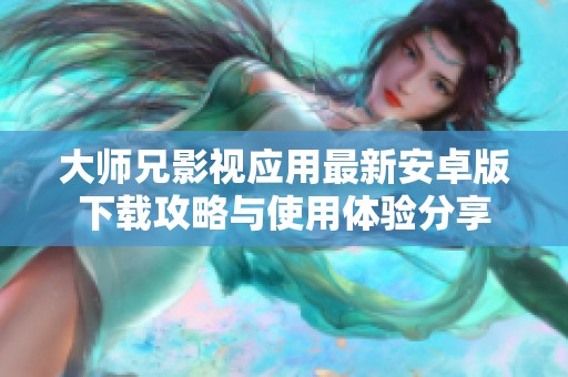 大师兄影视应用最新安卓版下载攻略与使用体验分享