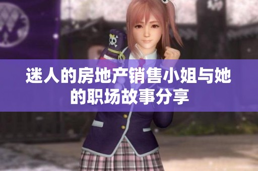迷人的房地产销售小姐与她的职场故事分享