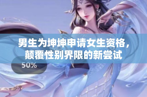 男生为坤坤申请女生资格，颠覆性别界限的新尝试