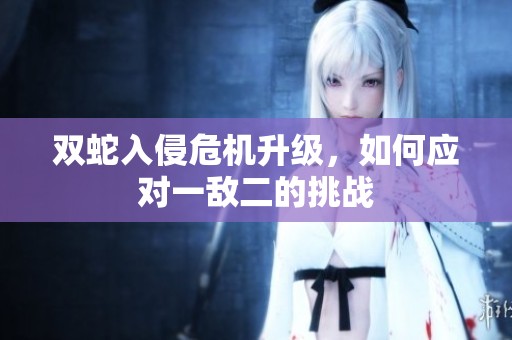 双蛇入侵危机升级，如何应对一敌二的挑战