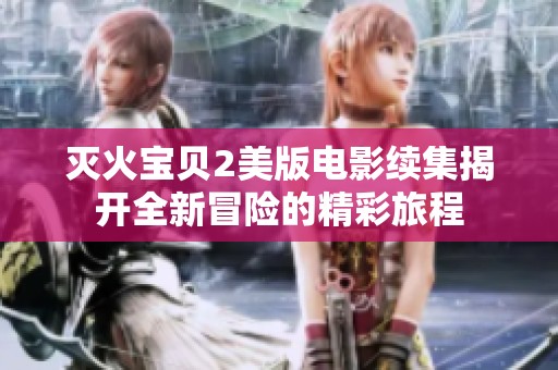 灭火宝贝2美版电影续集揭开全新冒险的精彩旅程